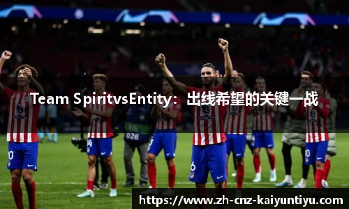 Team SpiritvsEntity：出线希望的关键一战